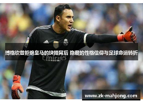 博格坎普拒绝皇马的抉择背后 隐藏的性格信仰与足球命运转折
