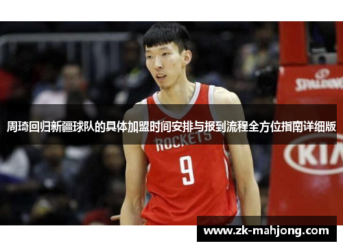 周琦回归新疆球队的具体加盟时间安排与报到流程全方位指南详细版