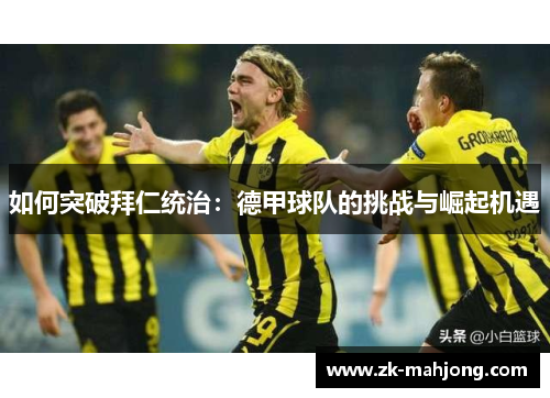 如何突破拜仁统治：德甲球队的挑战与崛起机遇