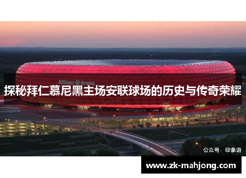 探秘拜仁慕尼黑主场安联球场的历史与传奇荣耀