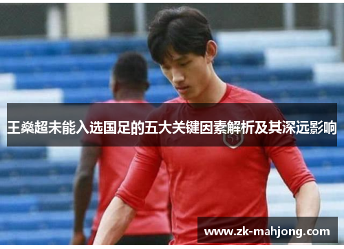 王燊超未能入选国足的五大关键因素解析及其深远影响