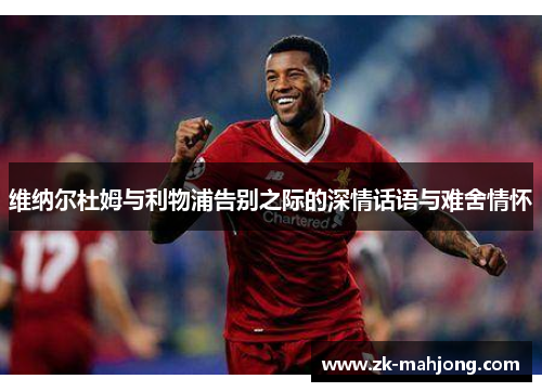 维纳尔杜姆与利物浦告别之际的深情话语与难舍情怀
