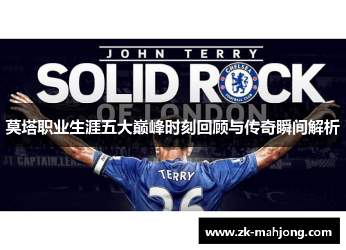 莫塔职业生涯五大巅峰时刻回顾与传奇瞬间解析