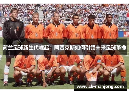 荷兰足球新生代崛起：阿贾克斯如何引领未来足球革命
