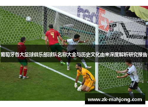葡萄牙各大足球俱乐部球队名称大全与历史文化由来深度解析研究报告
