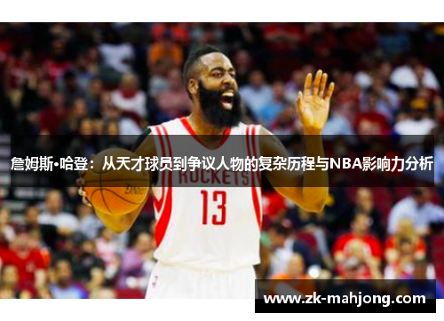 詹姆斯·哈登：从天才球员到争议人物的复杂历程与NBA影响力分析
