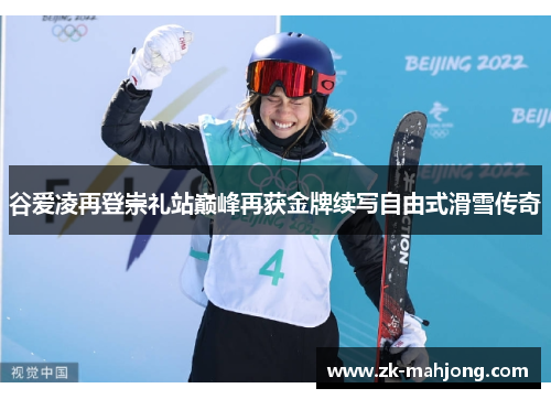 谷爱凌再登崇礼站巅峰再获金牌续写自由式滑雪传奇
