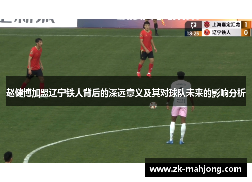 赵健博加盟辽宁铁人背后的深远意义及其对球队未来的影响分析