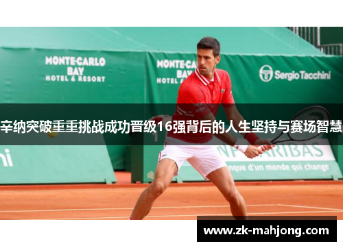 辛纳突破重重挑战成功晋级16强背后的人生坚持与赛场智慧