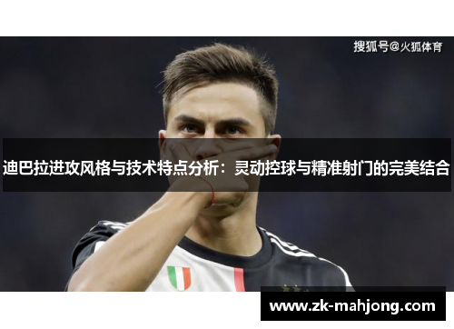 迪巴拉进攻风格与技术特点分析：灵动控球与精准射门的完美结合