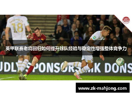 英甲联赛老将回归如何提升球队经验与稳定性增强整体竞争力