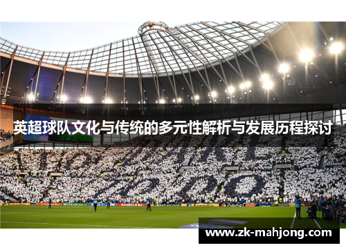 英超球队文化与传统的多元性解析与发展历程探讨