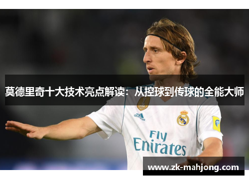 莫德里奇十大技术亮点解读：从控球到传球的全能大师