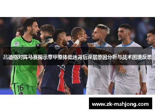 吕迪格对阵马赛揭示意甲整体低迷背后深层原因分析与战术困境反思