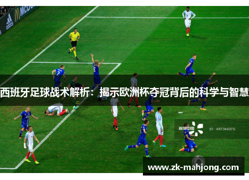 西班牙足球战术解析:揭示欧洲杯夺冠背后的科学与智慧 西班牙足球战术解析:揭示欧洲杯夺冠背后的科学与智慧