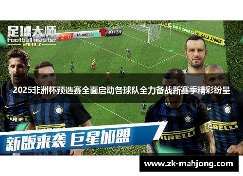 2025非洲杯预选赛全面启动各球队全力备战新赛季精彩纷呈