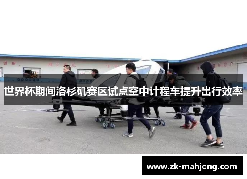 世界杯期间洛杉矶赛区试点空中计程车提升出行效率