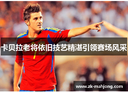 卡贝拉老将依旧技艺精湛引领赛场风采 卡贝拉老将依旧技艺精湛引领赛场风采