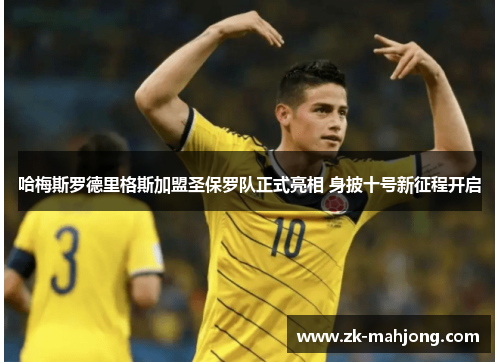 哈梅斯罗德里格斯加盟圣保罗队正式亮相 身披十号新征程开启