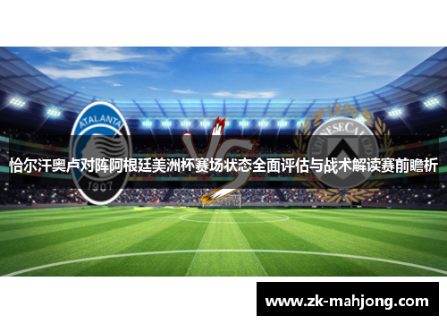 恰尔汗奥卢对阵阿根廷美洲杯赛场状态全面评估与战术解读赛前瞻析 恰尔汗奥卢对阵阿根廷美洲杯赛场状态全面评估与战术解读赛前瞻析