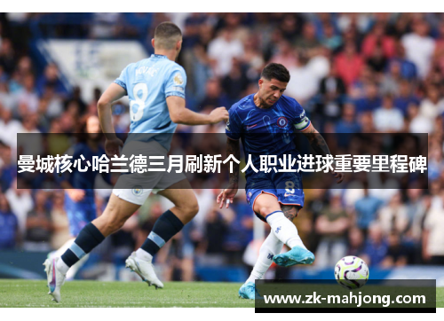 曼城核心哈兰德三月刷新个人职业进球重要里程碑 曼城核心哈兰德三月刷新个人职业进球重要里程碑