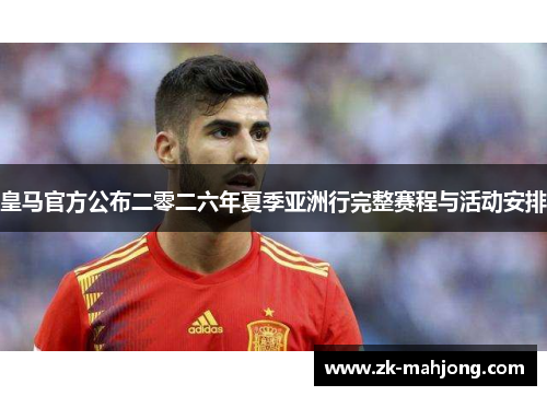 皇马官方公布二零二六年夏季亚洲行完整赛程与活动安排 皇马官方公布二零二六年夏季亚洲行完整赛程与活动安排
