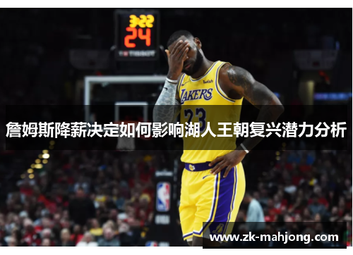 詹姆斯降薪决定如何影响湖人王朝复兴潜力分析