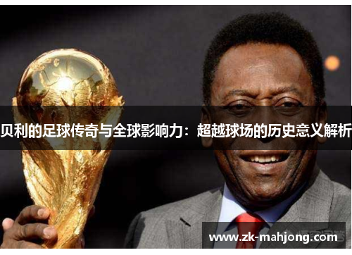 贝利的足球传奇与全球影响力：超越球场的历史意义解析