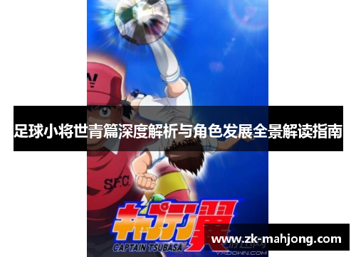 足球小将世青篇深度解析与角色发展全景解读指南