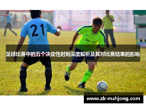 足球比赛中的五个决定性时刻深度解析及其对比赛结果的影响