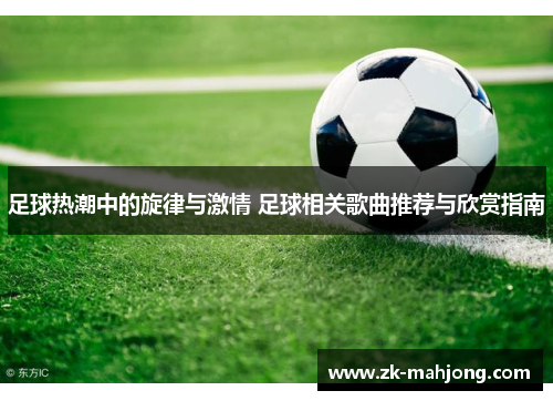 足球热潮中的旋律与激情 足球相关歌曲推荐与欣赏指南
