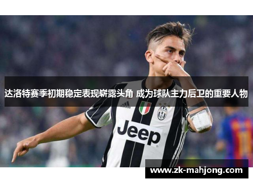 达洛特赛季初期稳定表现崭露头角 成为球队主力后卫的重要人物