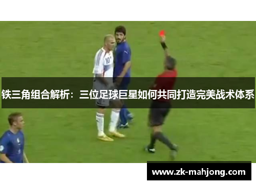 铁三角组合解析:三位足球巨星如何共同打造完美战术体系 铁三角组合解析:三位足球巨星如何共同打造完美战术体系