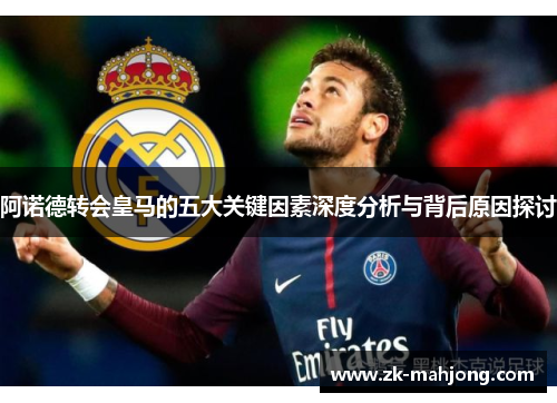阿诺德转会皇马的五大关键因素深度分析与背后原因探讨 阿诺德转会皇马的五大关键因素深度分析与背后原因探讨