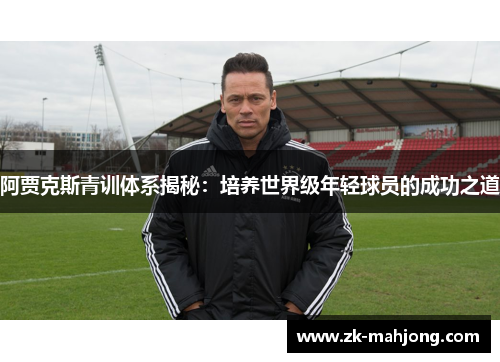 阿贾克斯青训体系揭秘:培养世界级年轻球员的成功之道 阿贾克斯青训体系揭秘:培养世界级年轻球员的成功之道