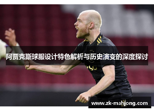 阿贾克斯球服设计特色解析与历史演变的深度探讨 阿贾克斯球服设计特色解析与历史演变的深度探讨