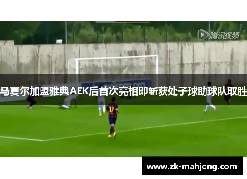 马夏尔加盟雅典AEK后首次亮相即斩获处子球助球队取胜 马夏尔加盟雅典AEK后首次亮相即斩获处子球助球队取胜