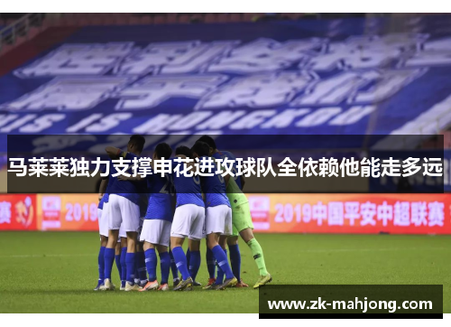 马莱莱独力支撑申花进攻球队全依赖他能走多远