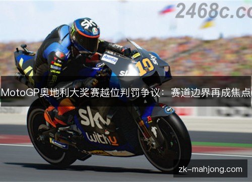 MotoGP奥地利大奖赛越位判罚争议:赛道边界再成焦点 MotoGP奥地利大奖赛越位判罚争议:赛道边界再成焦点