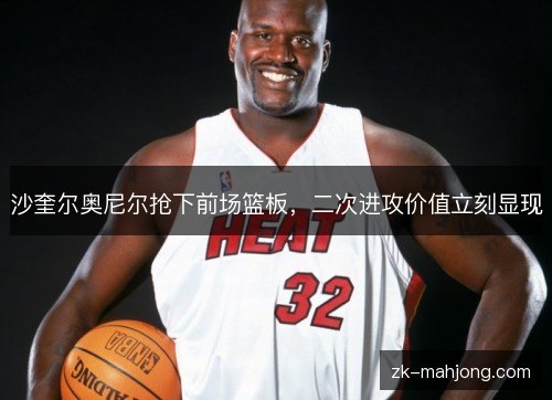沙奎尔奥尼尔抢下前场篮板,二次进攻价值立刻显现 沙奎尔奥尼尔抢下前场篮板,二次进攻价值立刻显现