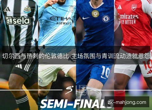切尔西与热刺的伦敦德比 主场氛围与青训流动造就恩怨 切尔西与热刺的伦敦德比 主场氛围与青训流动造就恩怨